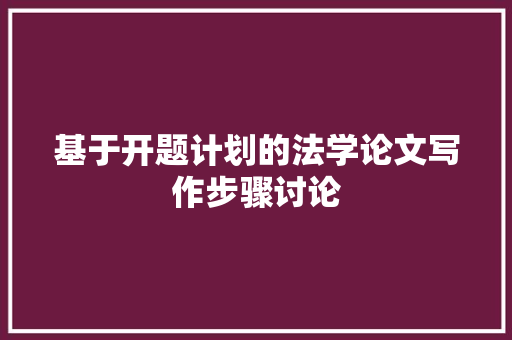 基于开题计划的法学论文写作步骤讨论