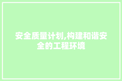 安全质量计划,构建和谐安全的工程环境
