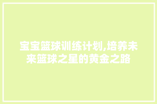 宝宝篮球训练计划,培养未来篮球之星的黄金之路