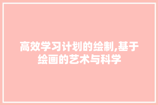 高效学习计划的绘制,基于绘画的艺术与科学