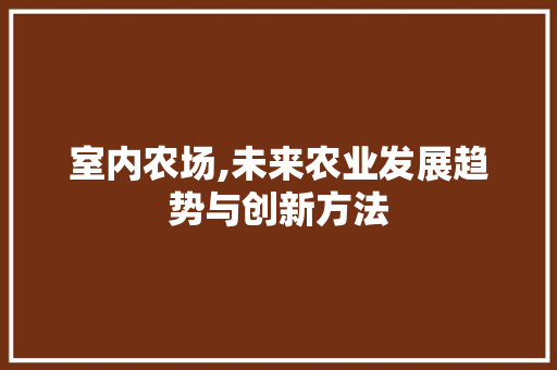 室内农场,未来农业发展趋势与创新方法
