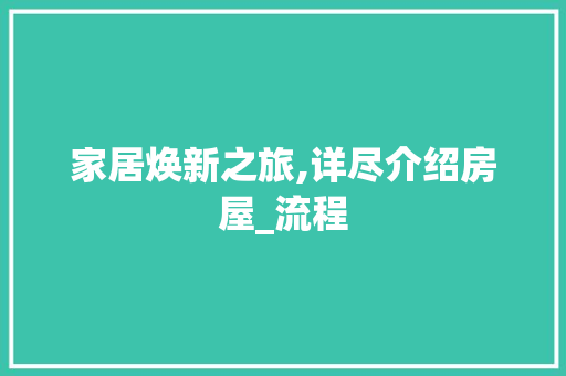 家居焕新之旅,详尽介绍房屋_流程