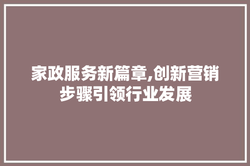 家政服务新篇章,创新营销步骤引领行业发展