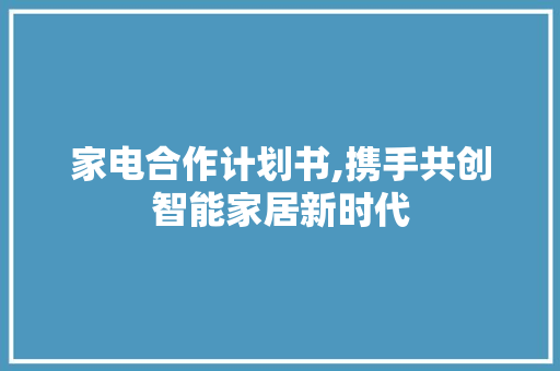 家电合作计划书,携手共创智能家居新时代