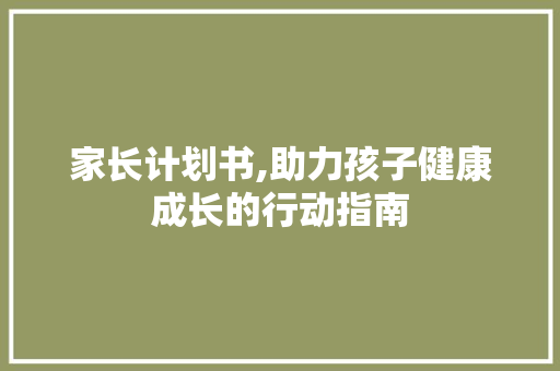 家长计划书,助力孩子健康成长的行动指南