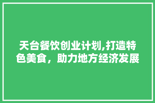 天台餐饮创业计划,打造特色美食，助力地方经济发展