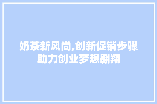 奶茶新风尚,创新促销步骤助力创业梦想翱翔