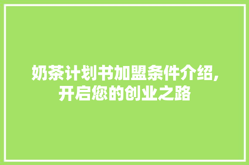 奶茶计划书加盟条件介绍,开启您的创业之路