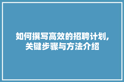 如何撰写高效的招聘计划,关键步骤与方法介绍