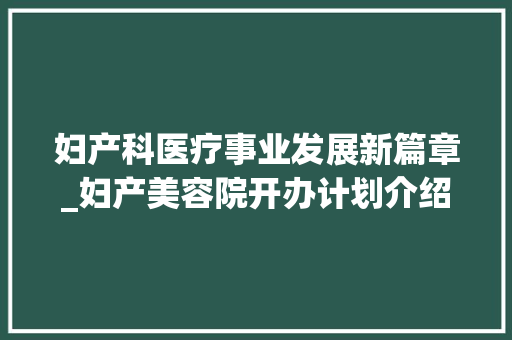 妇产科医疗事业发展新篇章_妇产美容院开办计划介绍