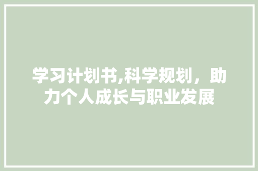 学习计划书,科学规划，助力个人成长与职业发展