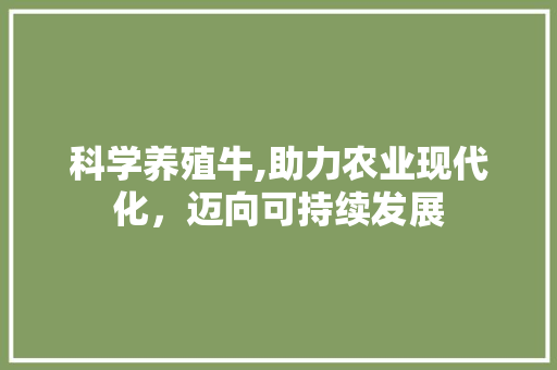 科学养殖牛,助力农业现代化，迈向可持续发展