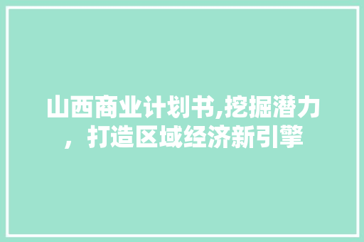山西商业计划书,挖掘潜力，打造区域经济新引擎