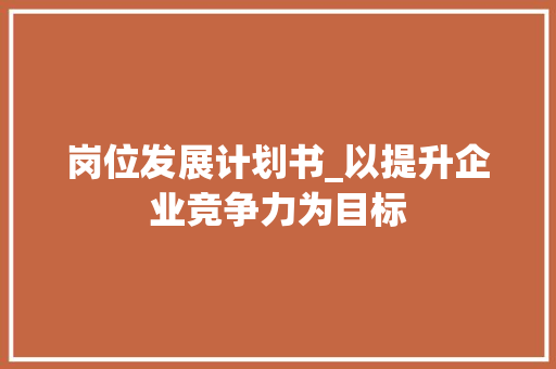 岗位发展计划书_以提升企业竞争力为目标