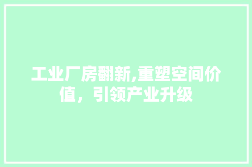 工业厂房翻新,重塑空间价值，引领产业升级