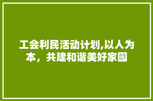 工会利民活动计划,以人为本，共建和谐美好家园