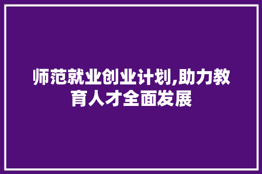 师范就业创业计划,助力教育人才全面发展