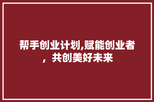 帮手创业计划,赋能创业者，共创美好未来