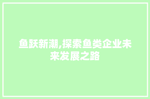 鱼跃新潮,探索鱼类企业未来发展之路
