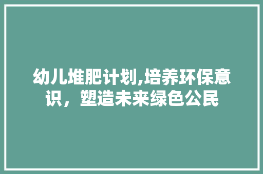幼儿堆肥计划,培养环保意识，塑造未来绿色公民
