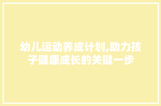 幼儿运动养成计划,助力孩子健康成长的关键一步