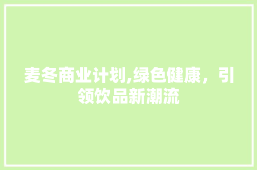 麦冬商业计划,绿色健康，引领饮品新潮流