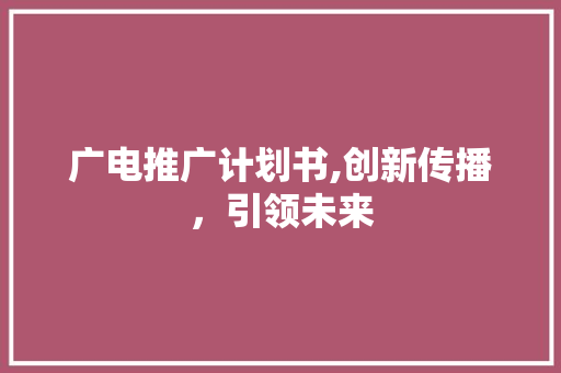 广电推广计划书,创新传播，引领未来
