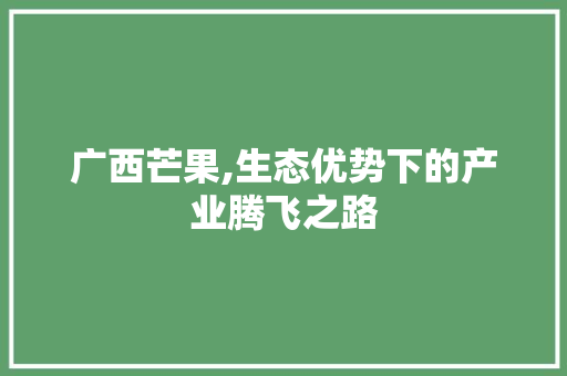 广西芒果,生态优势下的产业腾飞之路