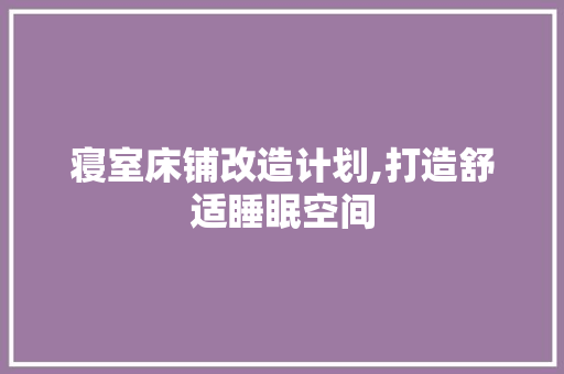 寝室床铺改造计划,打造舒适睡眠空间
