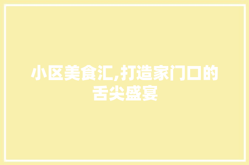 小区美食汇,打造家门口的舌尖盛宴