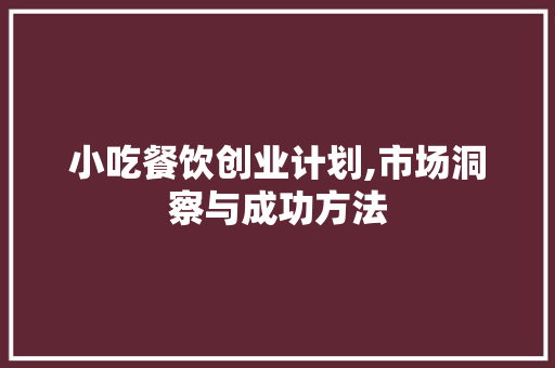 小吃餐饮创业计划,市场洞察与成功方法