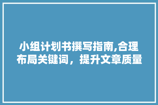 小组计划书撰写指南,合理布局关键词，提升文章质量