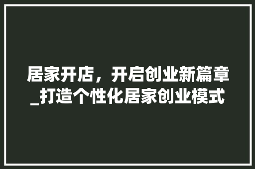 居家开店，开启创业新篇章_打造个性化居家创业模式