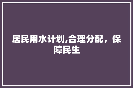 居民用水计划,合理分配，保障民生