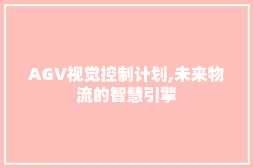 AGV视觉控制计划,未来物流的智慧引擎
