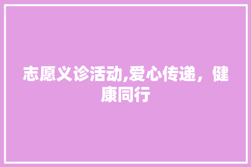 志愿义诊活动,爱心传递，健康同行