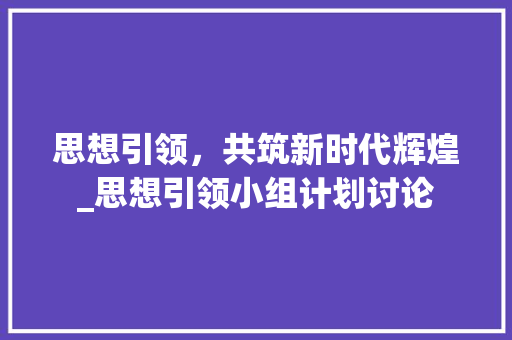 思想引领，共筑新时代辉煌_思想引领小组计划讨论