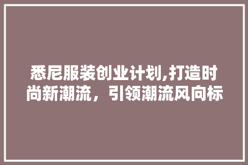 悉尼服装创业计划,打造时尚新潮流，引领潮流风向标