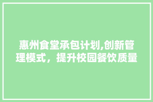 惠州食堂承包计划,创新管理模式，提升校园餐饮质量