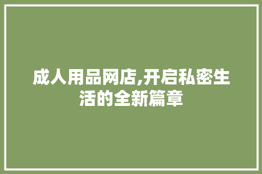 成人用品网店,开启私密生活的全新篇章