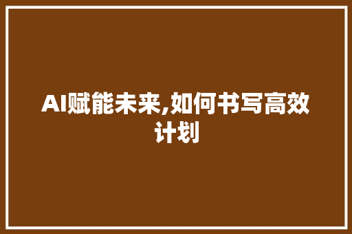 AI赋能未来,如何书写高效计划