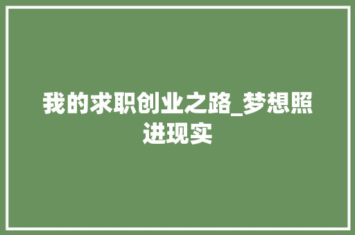 我的求职创业之路_梦想照进现实