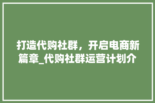 打造代购社群，开启电商新篇章_代购社群运营计划介绍