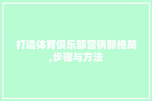 打造体育俱乐部营销新格局,步骤与方法