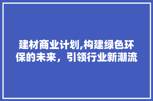 建材商业计划,构建绿色环保的未来，引领行业新潮流