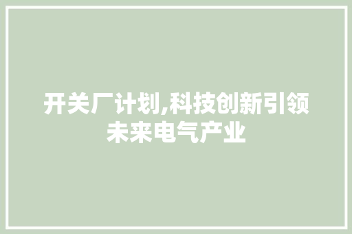 开关厂计划,科技创新引领未来电气产业