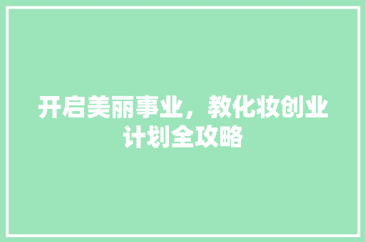 开启美丽事业，教化妆创业计划全攻略