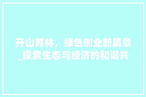 开山育林，绿色创业新篇章_探索生态与经济的和谐共生之路