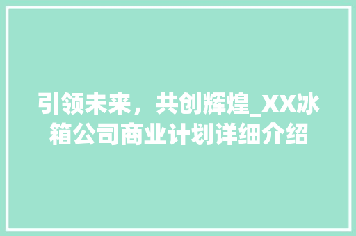引领未来，共创辉煌_XX冰箱公司商业计划详细介绍