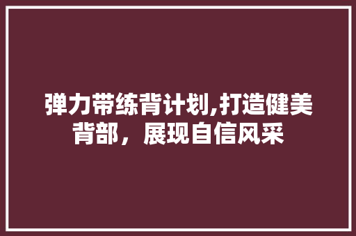 弹力带练背计划,打造健美背部，展现自信风采